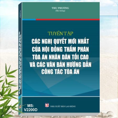 Sách TUYỂN TẬP CÁC NGHỊ QUYẾT MỚI NHẤT CỦA HỘI ĐỒNG THẨM PHÁN TÒA ÁN NHÂN DÂN TỐI CAO VÀ CÁC VĂN BẢN HƯỚNG DẪN CÔNG TÁC TÒA ÁN