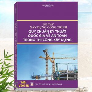 Sổ Tay Xây Dựng Công Trình - Quy Chuẩn Kỹ Thuật Quốc Gia Về An Toàn Trong Thi Công Xây Dựng. Khám phá tủ sách pháp luật, nghiệp vụ Trong Thi Công Xây Dựng