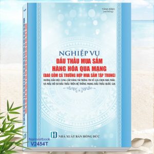 Sách Nghiệp Vụ Đấu Thầu Mua Sắm Hàng Hóa Qua Mạng - Hướng Dẫn Việc Cung Cấp, Đăng Tải Thông Tin Về Lựa Chọn Nhà Thầu Và Mẫu Hồ Sơ Đấu Thầu