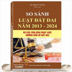 Sách So Sánh Luật Đất Đai Năm 2013 - 2024 và Các Văn Bản Pháp Luật Hướng Dẫn về Đất Đai