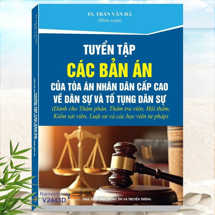 Sách Tuyển Tập Các Bản Án Của Tòa Án Nhân Dân Cấp Cao Về Dân Sự và Tố Tụng Dân Sự (Dành cho Thẩm phán, Thẩm tra viên, Hội thẩm, Kiểm sát viên, Luật sư)