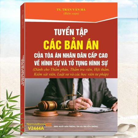 Sách Tuyển Tập Các Bản Án Của Tòa Án Nhân Dân Cấp Cao về Hình Sự và Tố Tụng Hình Sự (dành cho Thẩm phán, Thẩm tra viên, Hội thẩm, Kiểm sát viên, Luật sư