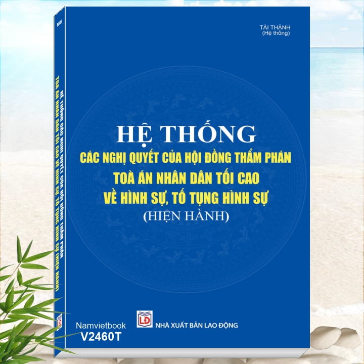 Sách Hệ Thống Các Nghị Quyết của Hội Đồng Thẩm Phán Tòa Án Nhân Dân Tối Cao về Hình Sự, Tố Tụng Hình Sự - Tủ sách Nghiệp vụ lĩnh vực Công an, Tòa án, VKSND