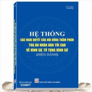 Sách Hệ Thống Các Nghị Quyết của Hội Đồng Thẩm Phán Tòa Án Nhân Dân Tối Cao về Hình Sự, Tố Tụng Hình Sự