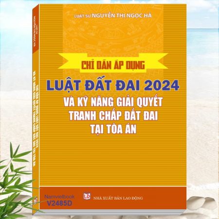 Sách Chỉ Dẫn Áp Dụng Luật Đất Đai Năm 2024 và Kỹ Năng Giải Quyết Tranh Chấp Đất Đai Tại Tòa Án - Luật sư Nguyễn Thị Ngọc Hà biên soạn