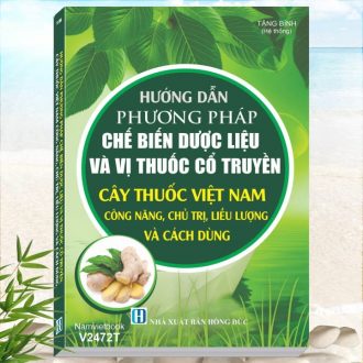 Sách Hướng Dẫn Phương Pháp Chế Biến Dược Liệu Và Vị Thuốc Cổ Truyền Cây Thuốc Việt Nam Công Năng, Chủ Trị, Liều Lượng Và Cách Dùng Hay Nhất