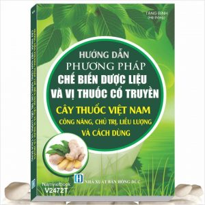 Sách Hướng Dẫn Phương Pháp Chế Biến Dược Liệu Và Vị Thuốc Cổ Truyền Cây Thuốc Việt Nam Công Năng, Chủ Trị, Liều Lượng Và Cách Dùng