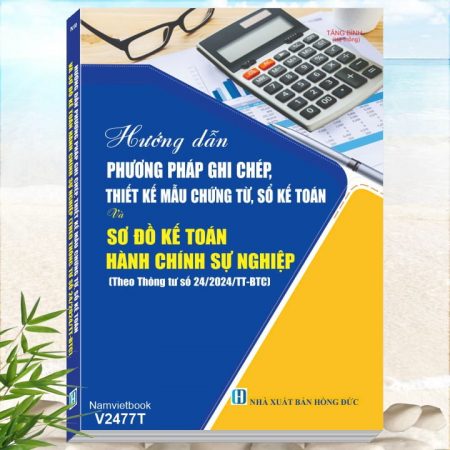 Hướng Dẫn Phương Pháp Ghi Chép, Thiết Kế Mẫu Chứng Từ, Sổ Kế Toán Và Sơ Đồ Kế Toán Hành Chính, Sự Nghiệp theo Thông tư 24/2024/TT-BTC