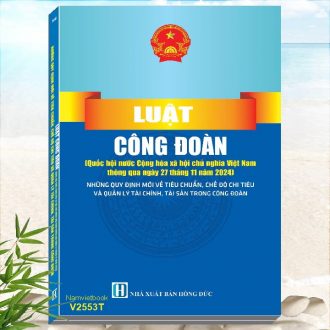 Sách Luật Công Ðoàn năm 2024 - Những Quy Định Mới Về Tiêu Chuẩn, Chế Độ Chi Tiêu Và Quản Lý Tài Chính, Tài Sản Trong Công Đoàn