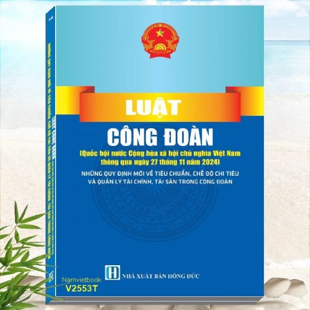 Sách Luật Công Ðoàn năm 2024 - Những Quy Định Mới Về Tiêu Chuẩn, Chế Độ Chi Tiêu Và Quản Lý Tài Chính, Tài Sản Trong Công Đoàn