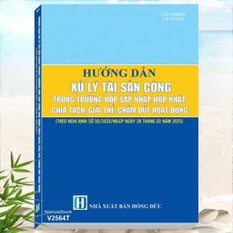 Sách Hướng Dẫn Xử Lý Tài Sản Công Trong Trường Hợp Sáp Nhập, Hợp Nhất, Chia Tách, Giải Thể, Chấm Dứt Hoạt Động theo Nghị định số 50/2025/NĐ-CP ngày 28/02/2025