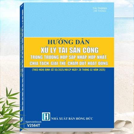 Sách Hướng Dẫn Xử Lý Tài Sản Công Trong Trường Hợp Sáp Nhập, Hợp Nhất, Chia Tách, Giải Thể, Chấm Dứt Hoạt Động theo Nghị định số 50/2025/NĐ-CP ngày 28/02/2025