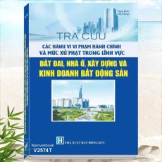 Sách Tra Cứu Các Hành Vi Vi Phạm Hành Chính Và Mức Xử Phạt Trong Lĩnh Vực Đất Đai, Nhà Ở, Xây Dựng Và Kinh Doanh Bất Động Sản