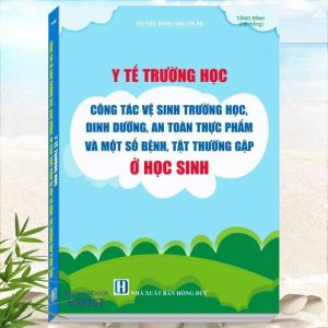 Sách Tài Liệu Dành Cho Cán Bộ Y Tế Trường Học - Công Tác Vệ Sinh Trường Học, Dinh Dưỡng, An Toàn Thực Phẩm Và Một Số Bệnh, Tật Thường Gặp Ở Học Sinh