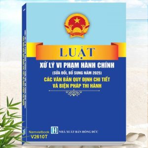 Sách Luật Xử Lý Vi Phạm Hành Chính (sửa đổi, bổ sung năm 2025) - Các Văn Bản Quy Định Chi Tiết và Biện Pháp Thi Hành