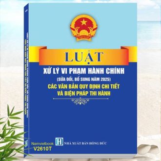 Sách Luật Xử Lý Vi Phạm Hành Chính (sửa đổi, bổ sung năm 2025) - Các Văn Bản Quy Định Chi Tiết và Biện Pháp Thi Hành