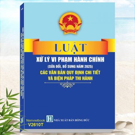 Sách Luật Xử Lý Vi Phạm Hành Chính (sửa đổi, bổ sung năm 2025) - Các Văn Bản Quy Định Chi Tiết và Biện Pháp Thi Hành