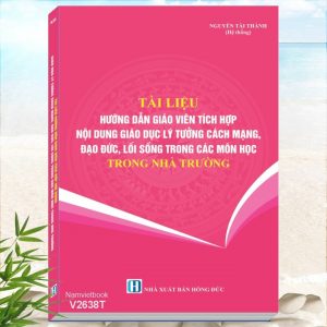 Tài Liệu Hướng Dẫn Giáo Viên Tích Hợp Nội Dung Giáo Dục Lý Tưởng Cách Mạng, Đạo Đức, Lối Sống Trong Các Môn Học Trong Nhà Trường